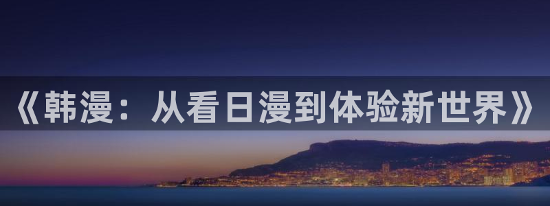 新新漫画下载入口：《韩漫：从看日漫到体验新世界》