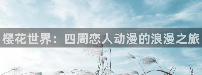 新新漫画专注动漫的门户网站：樱花世界：四周恋人动漫的浪漫之旅