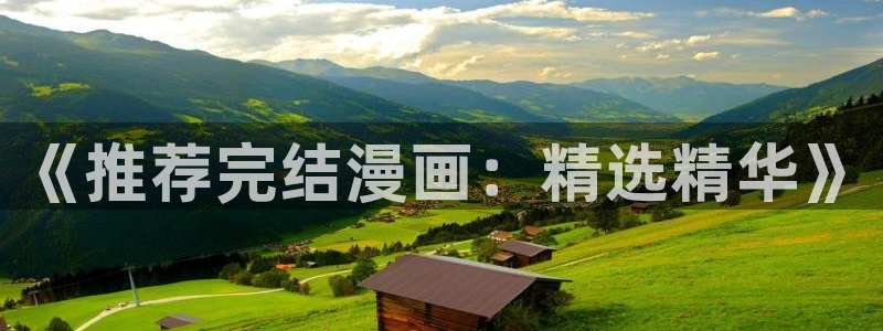 新新漫画官网入口老版本：《推荐完结漫画：精选精华》