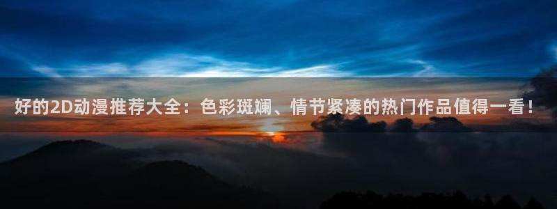 新新漫画下载网：好的2D动漫推荐大全：色彩斑斓、情节紧凑的热门作品值得一看！