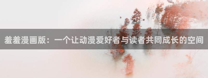 age漫画网：羞羞漫画版：一个让动漫爱好者与读者共同成长的空间