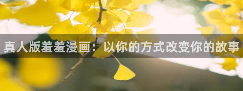 新新漫画下载网：真人版羞羞漫画：以你的方式改变你的故事