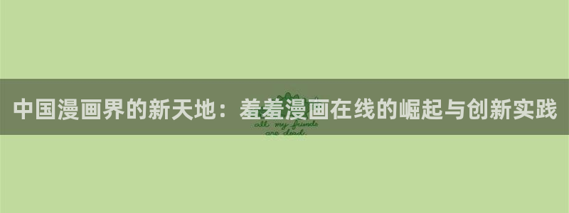 新新漫画omofun：中国漫画界的新天地：羞羞漫画在线的崛起与创新实践