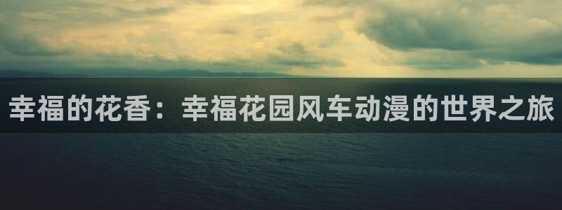 新新漫画官网樱花动漫：幸福的花香：幸福花园风车动漫的世界之旅