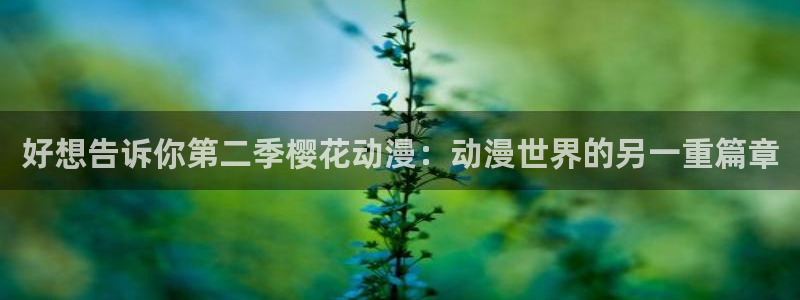 新新漫画：好想告诉你第二季樱花动漫：动漫世界的另一重篇章