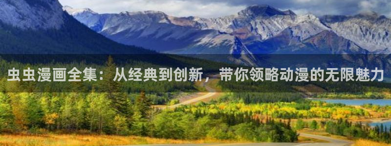 新新漫画网官网入口：虫虫漫画全集：从经典到创新，带你领略动漫的无限魅力
