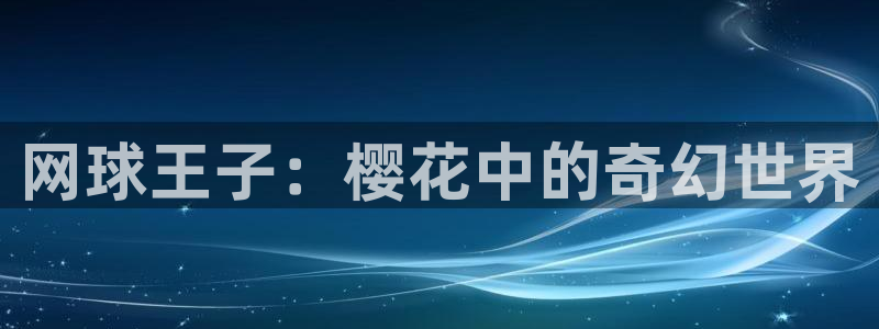 新新漫画下载入口：网球王子：樱花中的奇幻世界