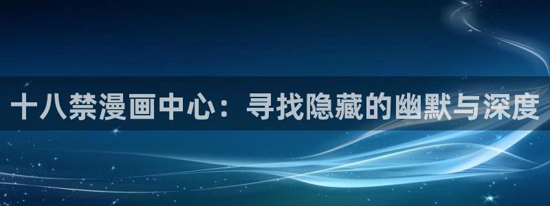 colamanage漫画：十八禁漫画中心：寻找隐藏的幽默与深度
