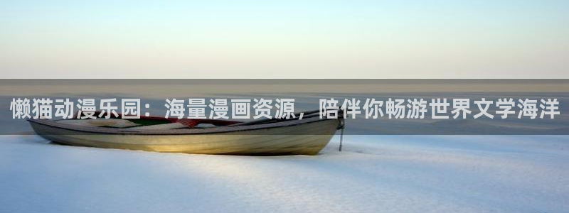 新新漫画下载：懒猫动漫乐园：海量漫画资源，陪伴你畅游世界文学海洋