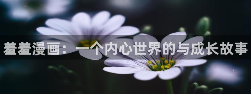 新新漫画下载入口：羞羞漫画：一个内心世界的与成长故事