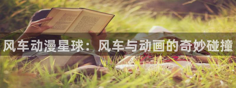 colamanage漫画：风车动漫星球：风车与动画的奇妙碰撞