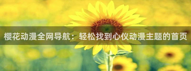 新新漫画下载：樱花动漫全网导航：轻松找到心仪动漫主题的首页